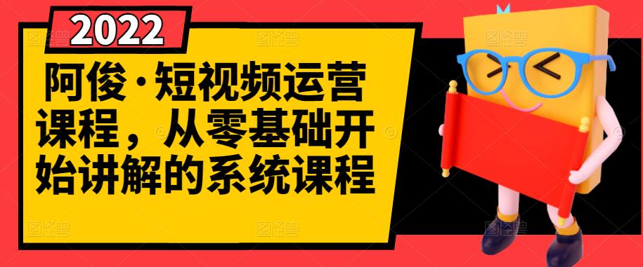 阿俊·短视频运营课程，从零基础开始讲解的系统课程云创网-网创项目资源站-副业项目-创业项目-搞钱项目云创网