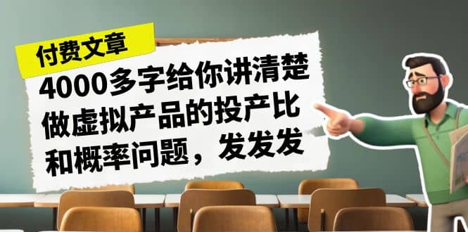 某付款文章《4000多字给你讲清楚做虚拟产品的投产比和概率问题，发发发》云创网-网创项目资源站-副业项目-创业项目-搞钱项目云创网