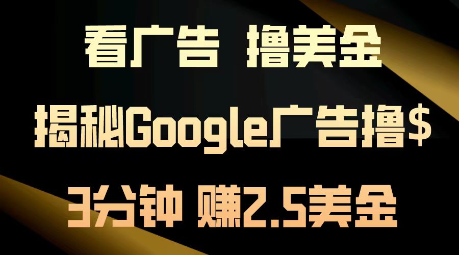 看广告，撸美金！3分钟赚2.5美金！日入200美金不是梦！揭秘Google广告撸美金全攻略！云创网-网创项目资源站-副业项目-创业项目-搞钱项目云创网