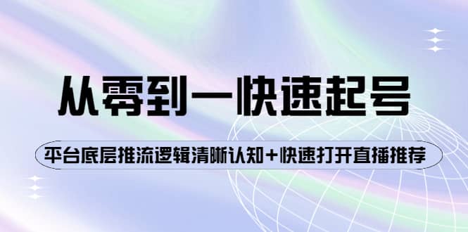 从零到一快速起号：平台底层推流逻辑清晰认知+快速打开直播推荐云创网-网创项目资源站-副业项目-创业项目-搞钱项目云创网