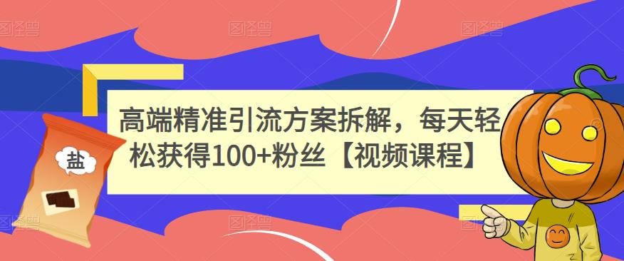 高端精准引流方案拆解，每天轻松获得100+粉丝【视频课程】云创网-网创项目资源站-副业项目-创业项目-搞钱项目云创网