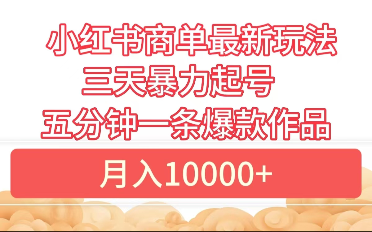 小红书商单最新玩法 3天暴力起号 5分钟一条爆款作品 月入10000+云创网-网创项目资源站-副业项目-创业项目-搞钱项目云创网