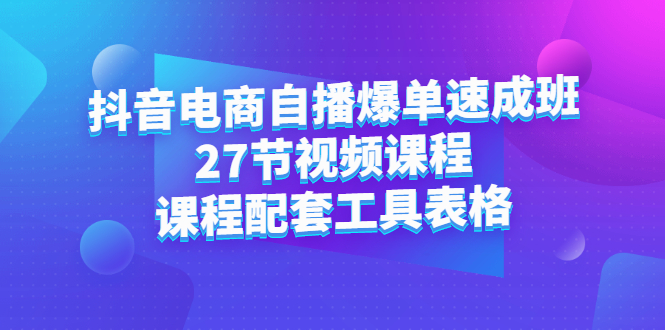 抖音电商自播爆单速成班：27节视频课程+课程配套工具表格网创吧-网创项目资源站-副业项目-创业项目-搞钱项目云创网