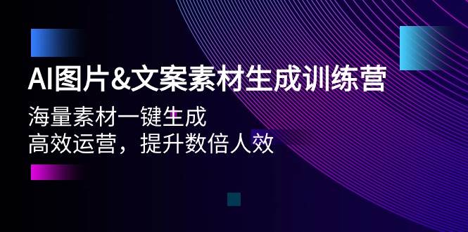 AI图片文案素材生成训练营，海量素材一键生成 高效运营 提升数倍人效云创网-网创项目资源站-副业项目-创业项目-搞钱项目云创网