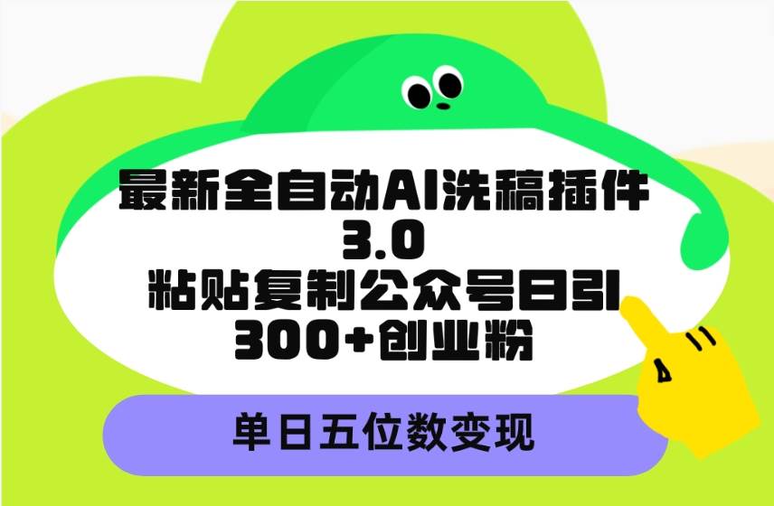 最新全自动AI洗稿插件3.0，粘贴复制公众号日引300+创业粉，单日五位数变现云创网-网创项目资源站-副业项目-创业项目-搞钱项目云创网