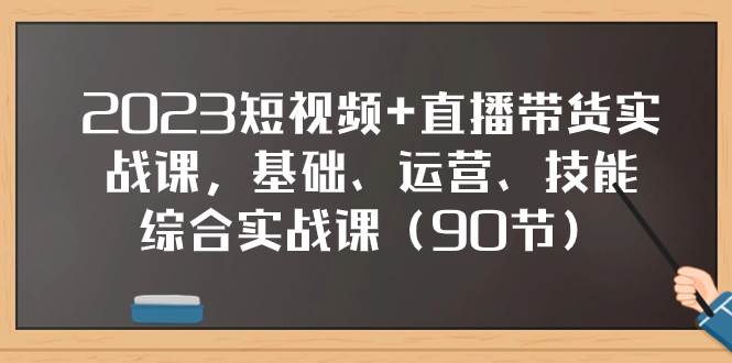 2023短视频+直播带货实战课，基础、运营、技能综合实操课（90节）云创网-网创项目资源站-副业项目-创业项目-搞钱项目云创网