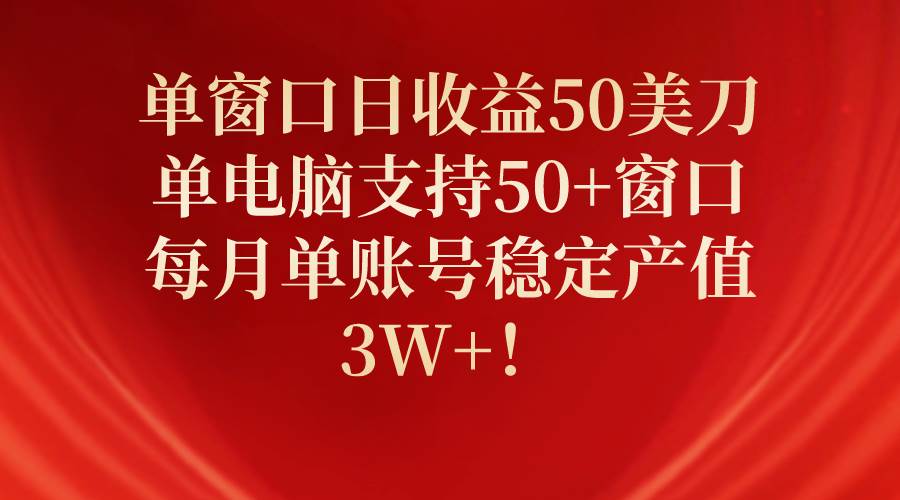 单窗口日收益50美刀，单电脑支持50+窗口，每月单账号稳定产值3W+！云创网-网创项目资源站-副业项目-创业项目-搞钱项目云创网