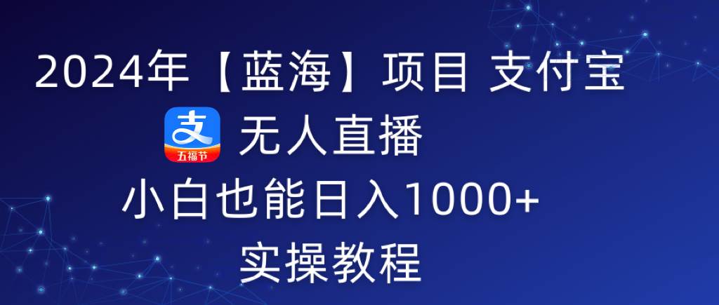 2024年【蓝海】项目 支付宝无人直播 小白也能日入1000+  实操教程云创网-网创项目资源站-副业项目-创业项目-搞钱项目云创网