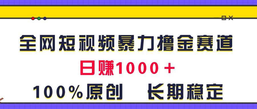 全网短视频暴力撸金赛道，日入1000＋！原创玩法，长期稳定云创网-网创项目资源站-副业项目-创业项目-搞钱项目云创网