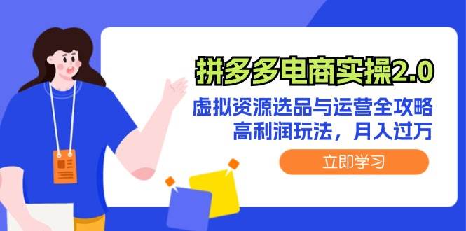 拼多多电商实操2.0：虚拟资源选品与运营全攻略，高利润玩法，月入过万云创网-网创项目资源站-副业项目-创业项目-搞钱项目云创网