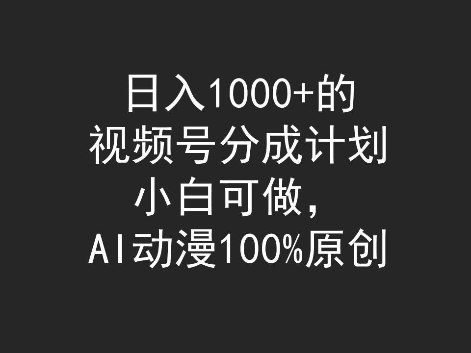 日入1000+的视频号分成计划，小白可做，AI动漫100%原创云创网-网创项目资源站-副业项目-创业项目-搞钱项目云创网