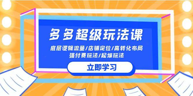 2024多多 超级玩法课 流量底层逻辑/店铺定位/高转化布局/强付费/起爆玩法云创网-网创项目资源站-副业项目-创业项目-搞钱项目云创网