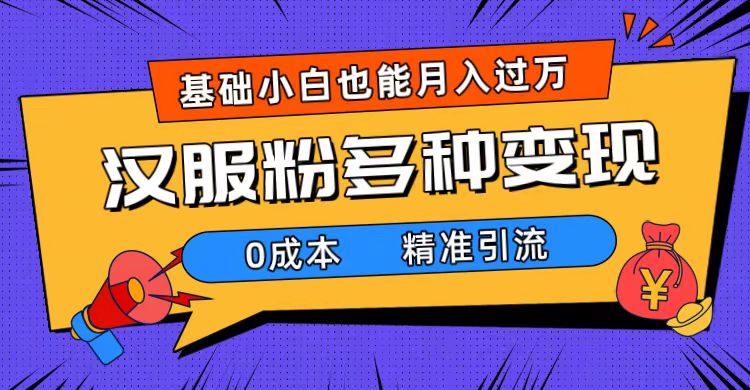 一部手机精准引流汉服粉，0成本多种变现方式，小白月入过万（附素材+工具）云创网-网创项目资源站-副业项目-创业项目-搞钱项目云创网