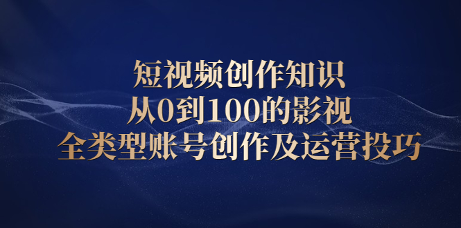 短视频创作知识，从0到100的影视全类型账号创作及运营投巧网创吧-网创项目资源站-副业项目-创业项目-搞钱项目云创网