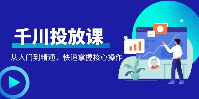 千万级直播操盘手带你玩转千川投放：从入门到精通，快速掌握核心操作云创网-网创项目资源站-副业项目-创业项目-搞钱项目云创网