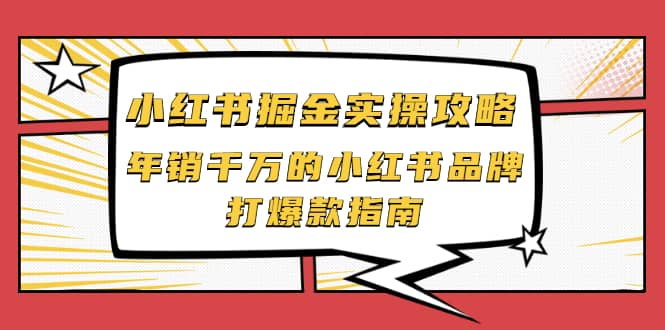 小红书掘金实操攻略，年销千万的小红书品牌打爆款指南网创吧-网创项目资源站-副业项目-创业项目-搞钱项目云创网