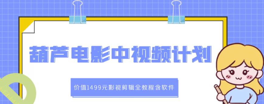 葫芦电影中视频解说教学：价值1499元影视剪辑全教程含软件云创网-网创项目资源站-副业项目-创业项目-搞钱项目云创网