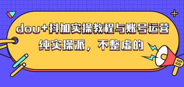 (大兵哥数据流运营)dou+抖加实操教程与账号运营：纯实操派，不整虚的网创吧-网创项目资源站-副业项目-创业项目-搞钱项目云创网