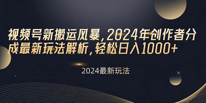 视频号新搬运风暴，2024年创作者分成最新玩法解析，轻松日入1000+云创网-网创项目资源站-副业项目-创业项目-搞钱项目云创网