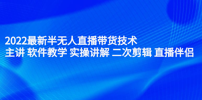 2022最新半无人直播带货技术：主讲 软件教学 实操讲解 二次剪辑 直播伴侣网创吧-网创项目资源站-副业项目-创业项目-搞钱项目云创网