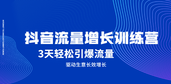 抖音流量增长训练营，3天轻松引爆流量，驱动生意长效增长网创吧-网创项目资源站-副业项目-创业项目-搞钱项目云创网