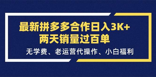 最新拼多多合作日入3K+两天销量过百单，无学费、老运营代操作、小白福利云创网-网创项目资源站-副业项目-创业项目-搞钱项目云创网