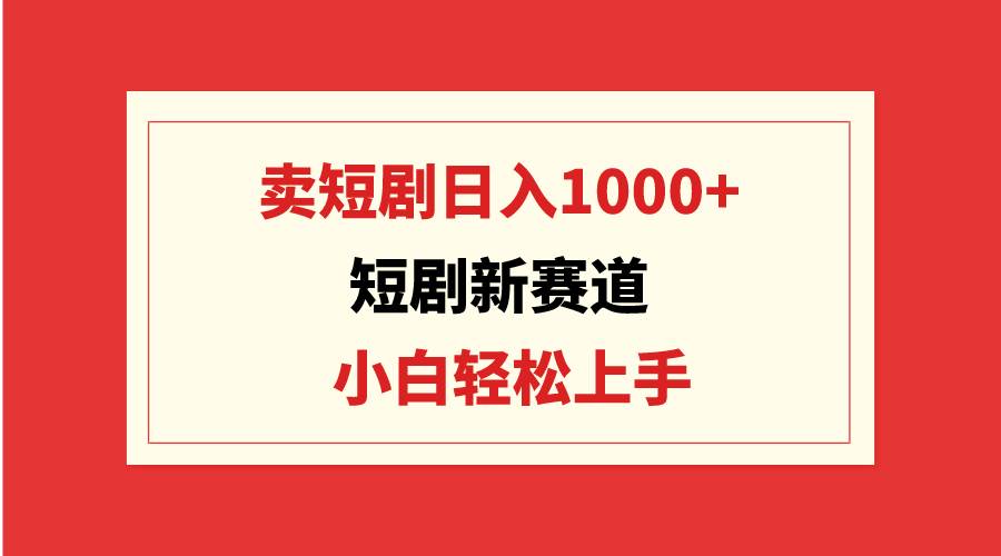 短剧新赛道：卖短剧日入1000+，小白轻松上手，可批量网创吧-网创项目资源站-副业项目-创业项目-搞钱项目云创网