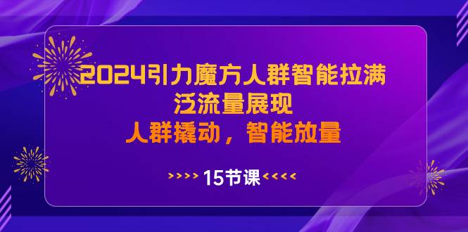 2024引力魔方人群智能拉满，泛流量展现，人群撬动，智能放量云创网-网创项目资源站-副业项目-创业项目-搞钱项目云创网