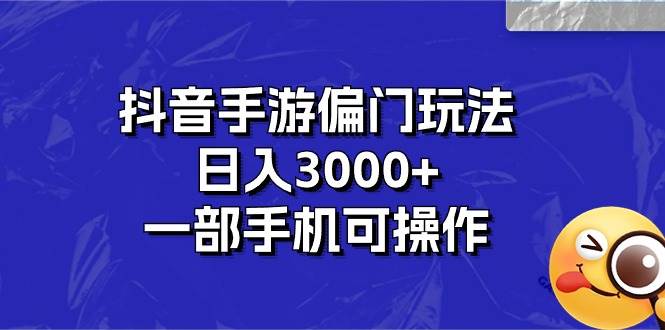 抖音手游偏门玩法，日入3000+，一部手机可操作云创网-网创项目资源站-副业项目-创业项目-搞钱项目云创网