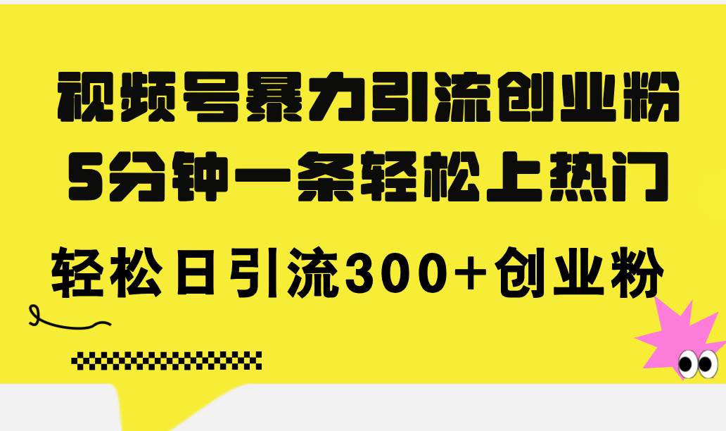 视频号暴力引流创业粉，5分钟一条轻松上热门，轻松日引流300+创业粉云创网-网创项目资源站-副业项目-创业项目-搞钱项目云创网