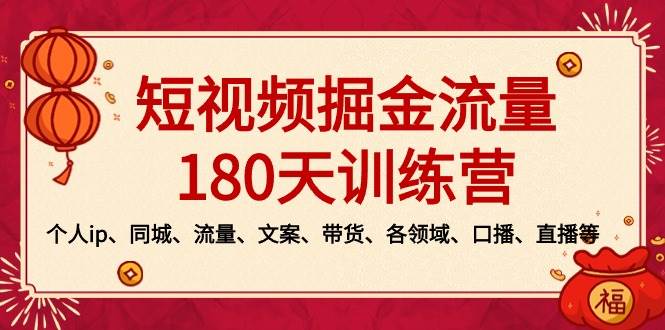 短视频-掘金流量180天训练营，个人ip、同城、流量、文案、带货、各领域、口播、直播等云创网-网创项目资源站-副业项目-创业项目-搞钱项目云创网