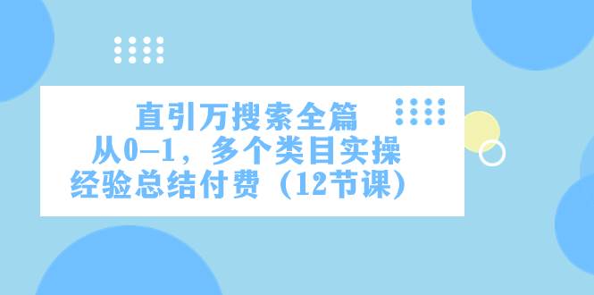 直引万·搜索全篇，从0-1，多个类目实操经验总结付费（12节课）云创网-网创项目资源站-副业项目-创业项目-搞钱项目云创网