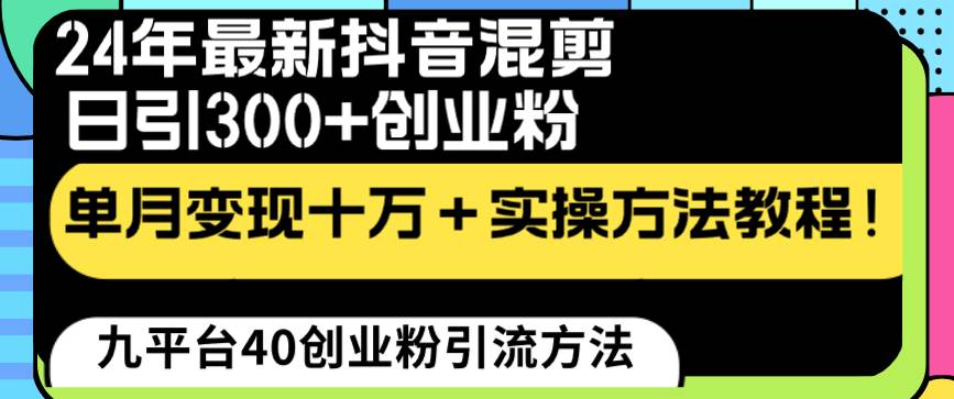 24年最新抖音混剪日引300+创业粉“割韭菜”单月变现十万+实操教程！云创网-网创项目资源站-副业项目-创业项目-搞钱项目云创网