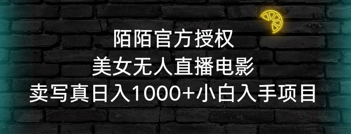 陌陌官方授权美女无人直播电影，卖写真日入1000+小白入手项目云创网-网创项目资源站-副业项目-创业项目-搞钱项目云创网