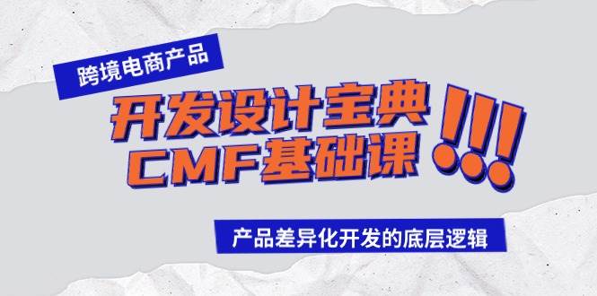 跨境电商产品开发设计宝典-CMF基础课：产品差异化开发的底层逻辑云创网-网创项目资源站-副业项目-创业项目-搞钱项目云创网