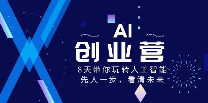 AI-创业营，8天带你玩转人工智能，先人一步，看清未来！云创网-网创项目资源站-副业项目-创业项目-搞钱项目云创网