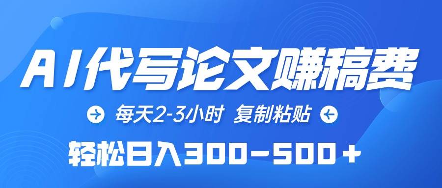 AI代写论文赚稿费，每天2-3小时，复制粘贴，轻松日入300-500＋云创网-网创项目资源站-副业项目-创业项目-搞钱项目云创网