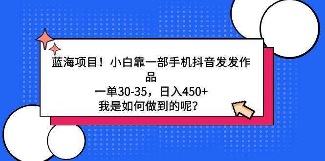 蓝海项目！小白靠一部手机抖音发发作品，一单30-35，日入450+，我是如何…云创网-网创项目资源站-副业项目-创业项目-搞钱项目云创网