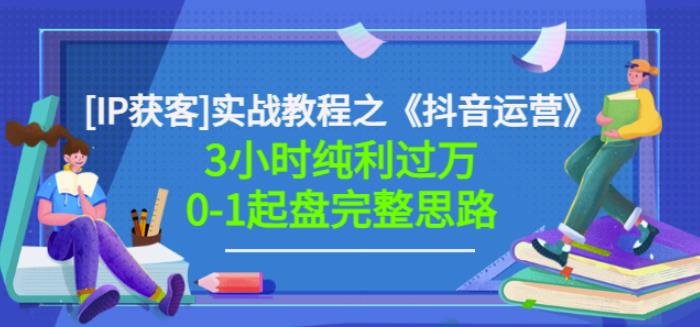 星盒[IP获客]实战教程之《抖音运营》3小时纯利过万0-1起盘完整思路价值498云创网-网创项目资源站-副业项目-创业项目-搞钱项目云创网