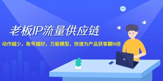 老板 IP流量 供应链，动作越少，账号越好，万能模型，快速为产品获客翻N倍云创网-网创项目资源站-副业项目-创业项目-搞钱项目云创网