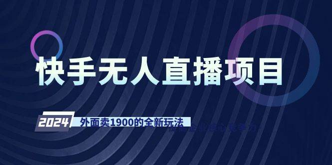 快手无人直播项目，外面卖1900的全新玩法云创网-网创项目资源站-副业项目-创业项目-搞钱项目云创网