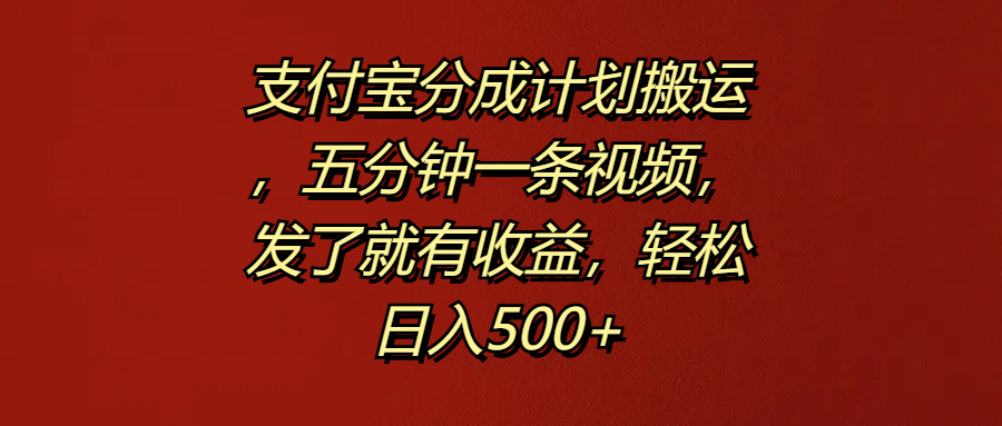 支付宝分成计划搬运，五分钟一条视频，发了就有收益，轻松日入500+云创网-网创项目资源站-副业项目-创业项目-搞钱项目云创网