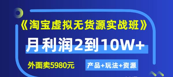 《淘宝虚拟无货源实战班》线上第四期：月利润2到10W+（产品+玩法+资源)云创网-网创项目资源站-副业项目-创业项目-搞钱项目云创网