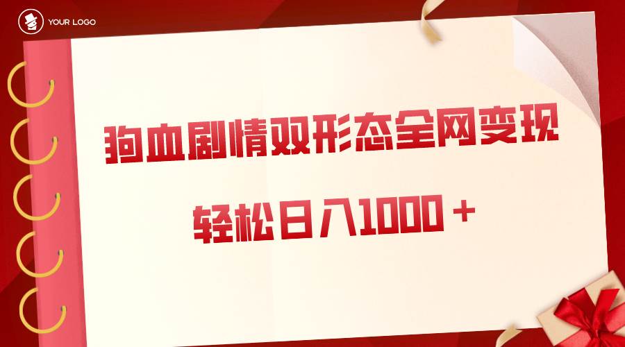 狗血剧情多渠道变现，双形态全网布局，轻松日入1000＋，保姆级项目拆解云创网-网创项目资源站-副业项目-创业项目-搞钱项目云创网