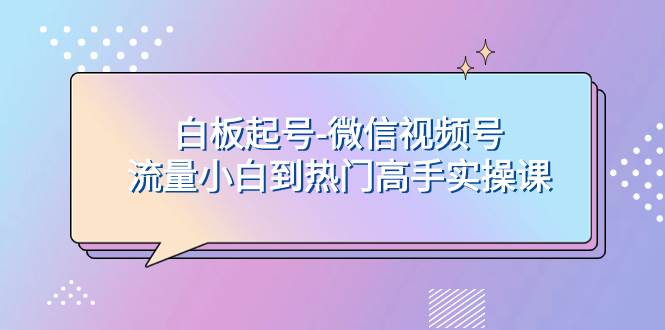 白板起号-微信视频号流量小白到热门高手实操课云创网-网创项目资源站-副业项目-创业项目-搞钱项目云创网