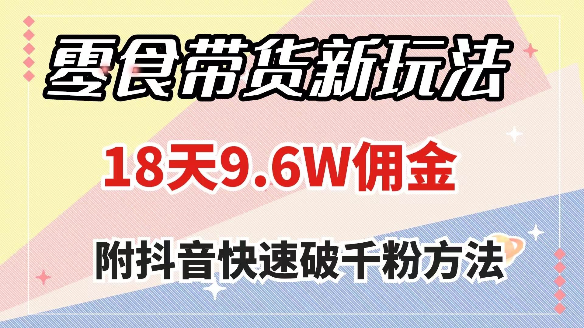 零食带货新玩法，18天9.6w佣金，几分钟一个作品（附快速破千粉方法）云创网-网创项目资源站-副业项目-创业项目-搞钱项目云创网