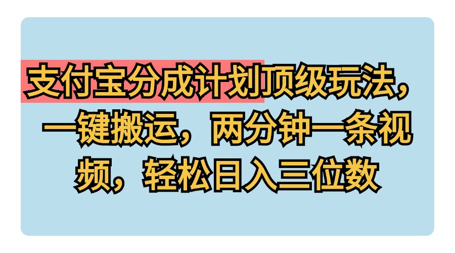 支付宝分成计划玩法，一键搬运，两分钟一条视频，轻松日入三位数云创网-网创项目资源站-副业项目-创业项目-搞钱项目云创网