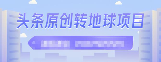 外面收2000大洋的‮条头‬原创转地球项目，单号每天做6-8个视频，收益过百很轻松网创吧-网创项目资源站-副业项目-创业项目-搞钱项目云创网