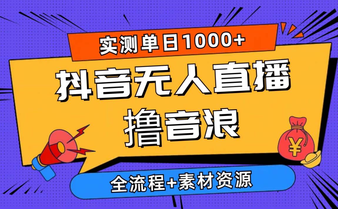 2024抖音无人直播撸音浪新玩法 日入1000+ 全流程+素材资源云创网-网创项目资源站-副业项目-创业项目-搞钱项目云创网