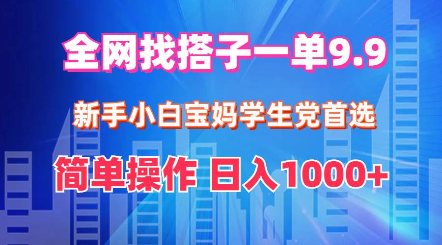 全网找搭子1单9.9 新手小白宝妈学生党首选 简单操作 日入1000+云创网-网创项目资源站-副业项目-创业项目-搞钱项目云创网